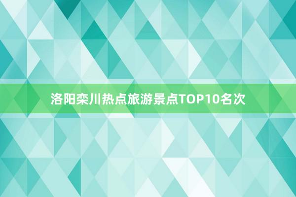 洛阳栾川热点旅游景点TOP10名次