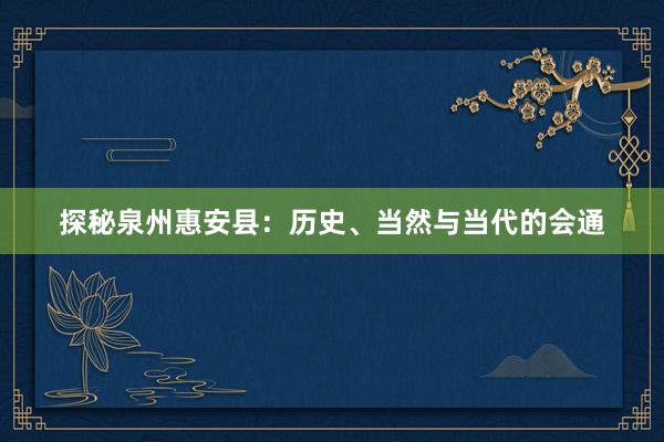 探秘泉州惠安县：历史、当然与当代的会通